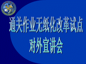 海关通关作业无纸化改革对外宣讲及企业端操作介绍